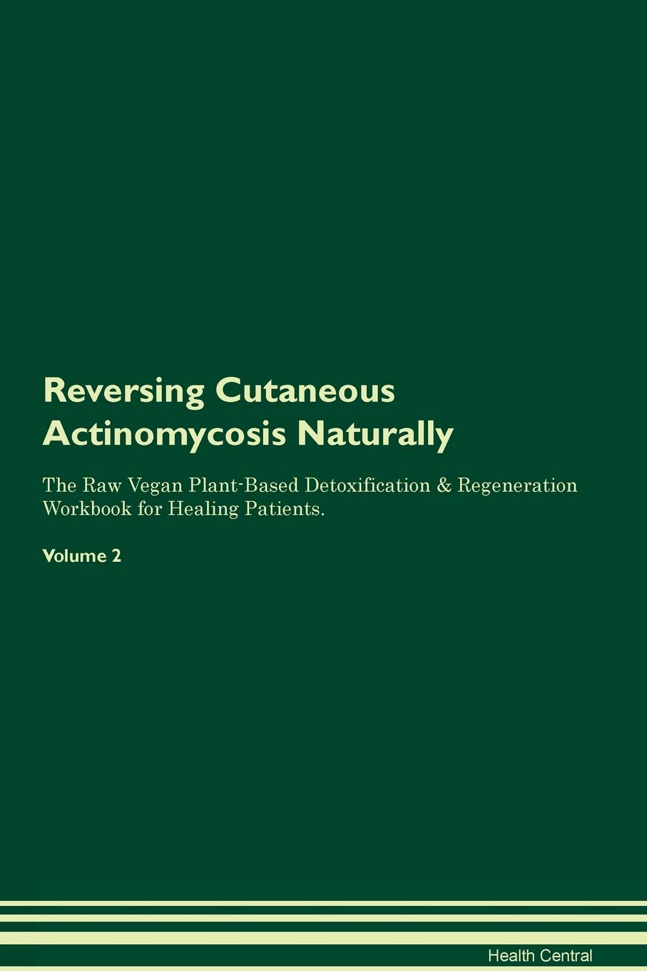 Reversing Cutaneous Actinomycosis Naturally The Raw Vegan Plant-Based Detoxification & Regeneration Workbook for Healing Patients. Volume 2