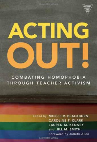 Acting Out! Combating Homophobia Through Teacher Activism (Practitioner Inquiry Series)