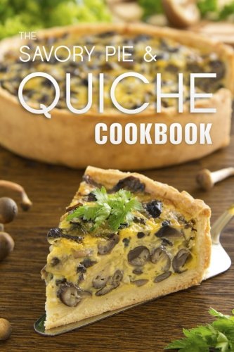 The Savory Pie & Quiche Cookbook: The 50 Most Delicious Savory Pie & Quiche Recipes