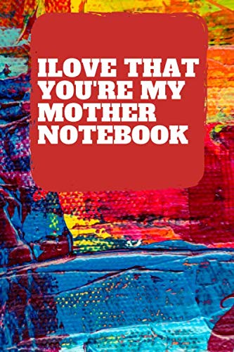 Ilove that you're my mother notebook: nice notebook for the best mom and mother in the world .120 pages size 6×9in