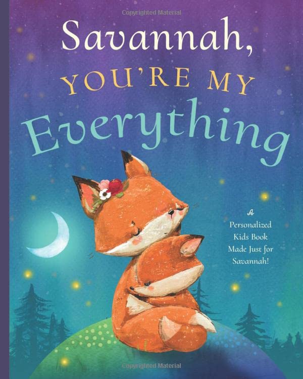 Savannah, You’re My Everything: A Personalized Kids Book Just for Savannah! (Personalized Children’s Book Gift for Baby Showers and Birthdays)