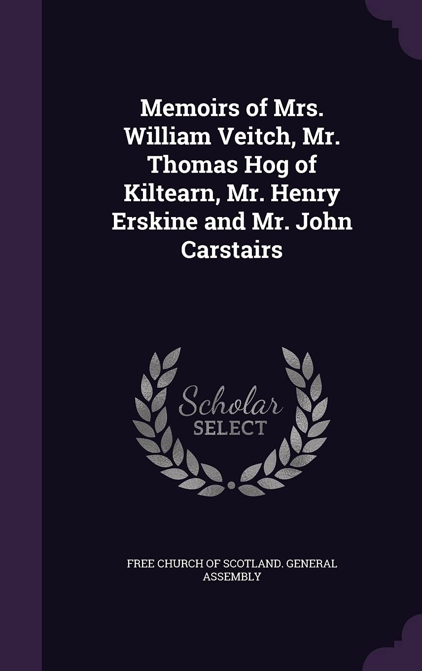 Memoirs of Mrs. William Veitch, Mr. Thomas Hog of Kiltearn, Mr. Henry Erskine and Mr. John Carstairs