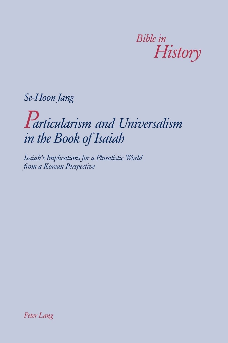 Particularism and Universalism in the Book of Isaiah: Isaiah's Implications for a Pluralistic World from a Korean Perspective (4) (Bible in History / La Bible Dans L'histoire)