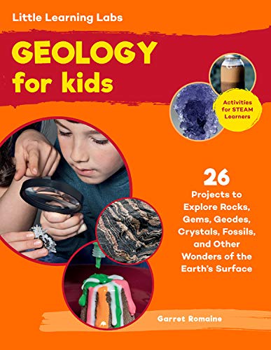 Little Learning Labs: Geology for Kids: 26 Projects to Explore Rocks, Gems, Geodes, Crystals, Fossils, and Other Wonders of the Earth s Surface; ... for STEAM Learners (Little Learning Labs (7))