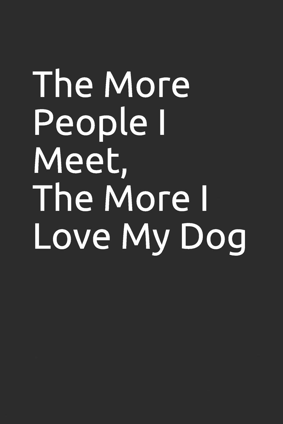 The More People I Meet, The More I Love My Dog: Blank lined notebook/journal makes the perfect gag gift for friends,coworkers and bosses.