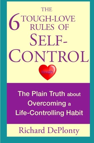 The 6 Tough-Love Rules of Self-Control: The Plain Truth about Overcoming a Life-Controlling Habit