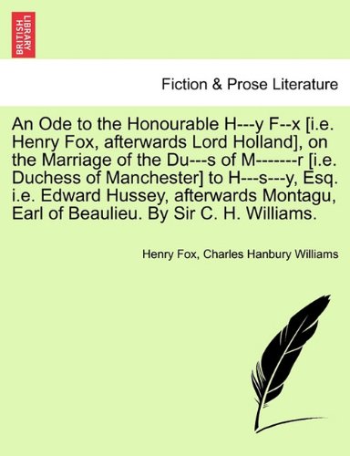 An Ode to the Honourable H---Y F--X [i.E. Henry Fox, Afterwards Lord Holland], on the Marriage of the Du---S of M-------R [i.E. Duchess of Manchester] ... Earl of Beaulieu. by Sir C. H. Williams.