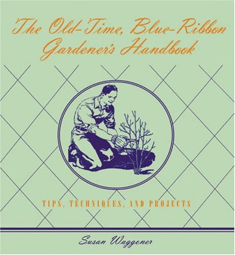 The Old-Time Blue-Ribbon Gardener's Handbook: Tips, Techniques, and Projects