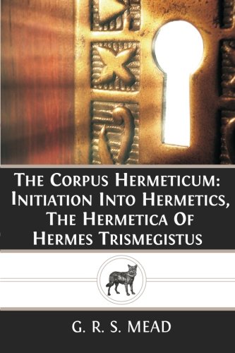 The Corpus Hermeticum: Initiation Into Hermetics, The Hermetica Of Hermes Trismegistus Paperback – May 4, 2013