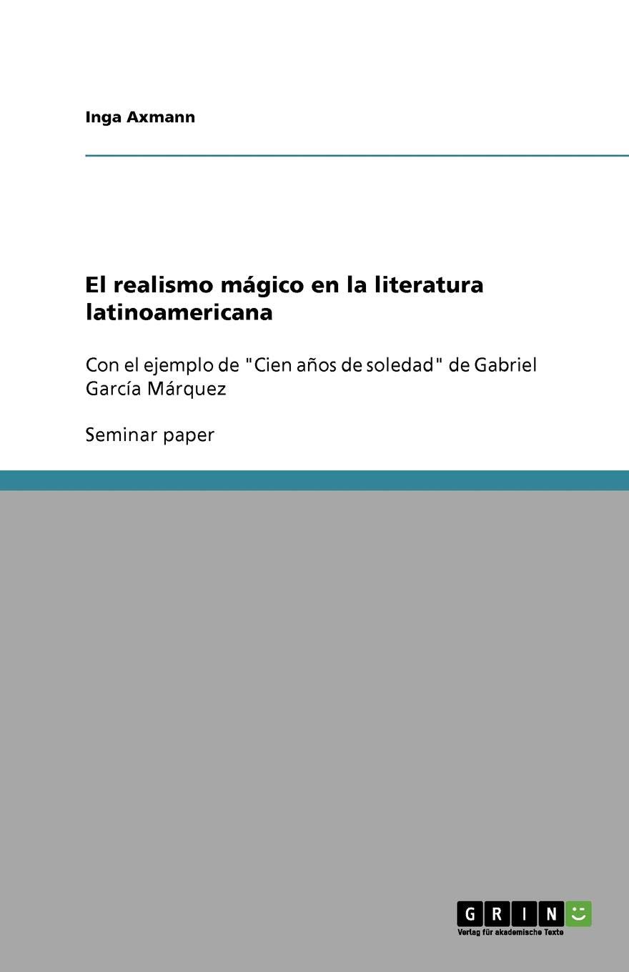 El realismo magico en la literatura latinoamericana: Con el ejemplo de "Cien anos de soledad" de Gabriel Garcia Marquez