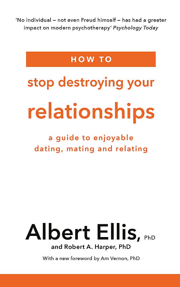 How to Stop Destroying Your Relationships: A Guide to Enjoyable Dating, Mating and Relating