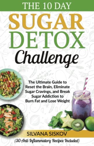 The 10 Day Sugar Detox Challenge: The Ultimate Guide to Reset the Brain, Eliminate Sugar Cravings, and Break Sugar Addiction to Burn Fat and Lose ... to Reset the Brain, Eliminate Sugar Crav