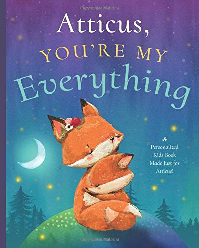 Atticus, You’re My Everything: A Personalized Kids Book Just for Atticus! (Personalized Children’s Book Gift for Baby Showers and Birthdays)