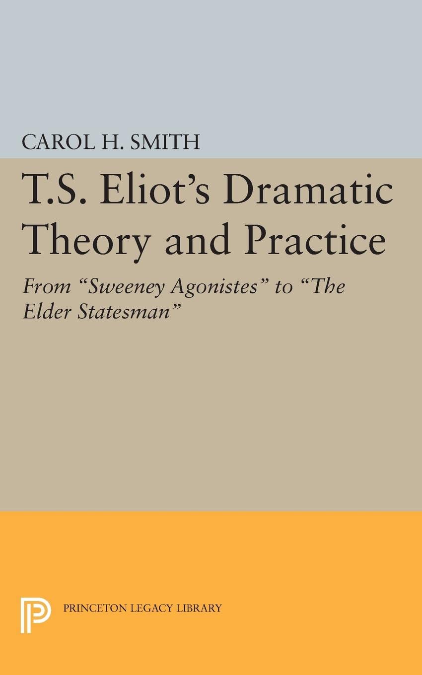 T.S. Eliot's Dramatic Theory and Practice: From Sweeney Agonistes to the Elder Statesman: 2398 (Princeton Legacy Library, 2398)