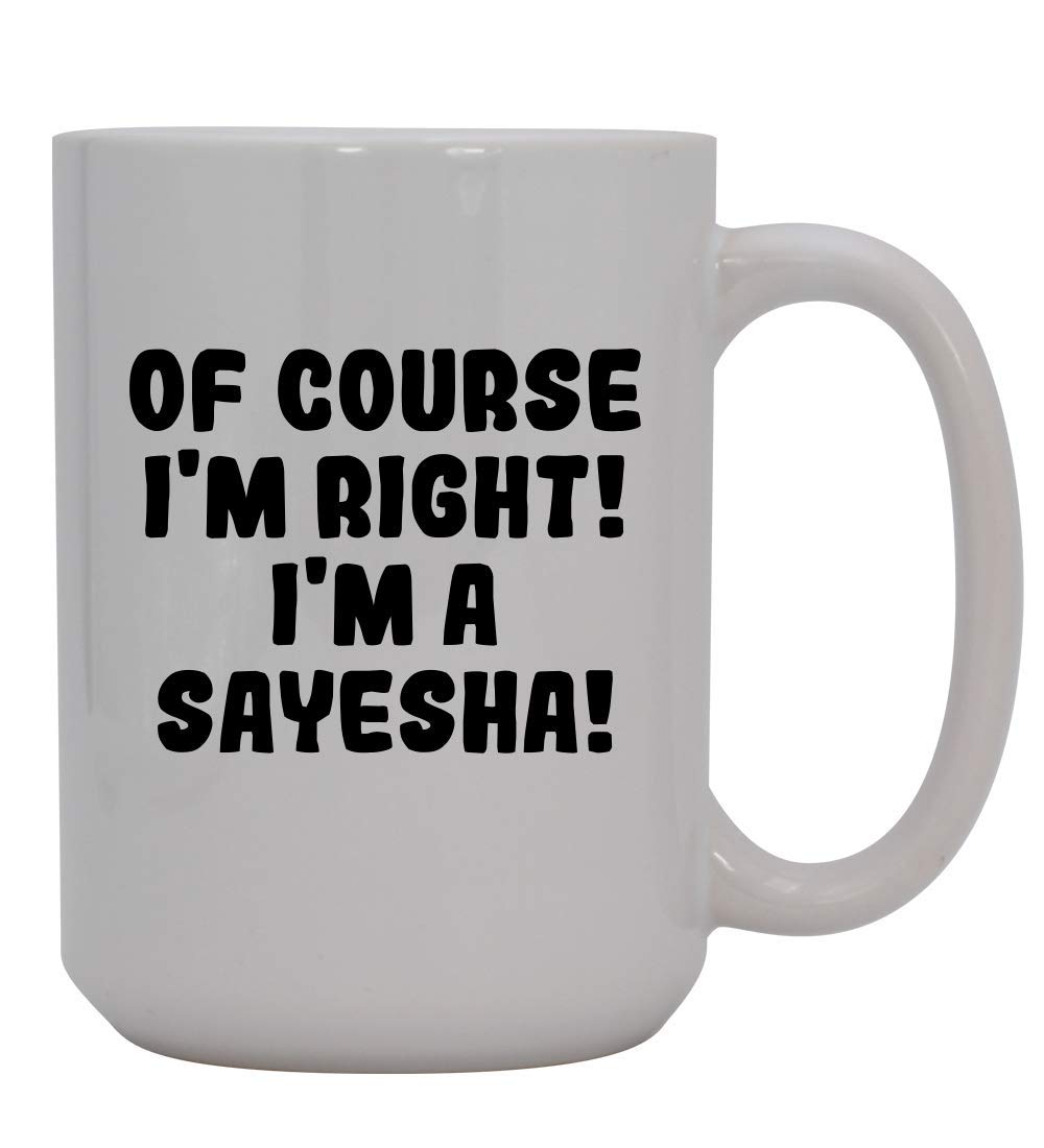 Knick Knack Gifts Of Course I'm Right! I'm A Sayesha! - 15oz Ceramic Coffee Mug, White