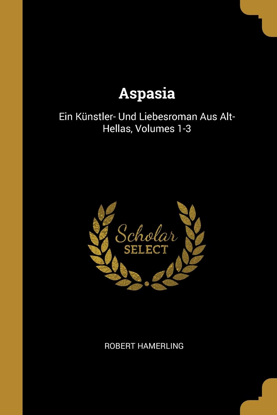 Aspasia: Ein Künstler- Und Liebesroman Aus Alt- Hellas, Volumes 1-3