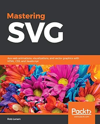 Mastering SVG: Ace web animations, visualizations, and vector graphics with HTML, CSS, and JavaScript