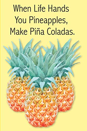 When Life Gives You Pineapples Make Pina Coladas - Daily Positive Affirmation, Goals, Memorable Moments, Reflections: Funny Humorous 201 Pages - 6x9 ... Notebook Journal Diary Logbook Guestbook