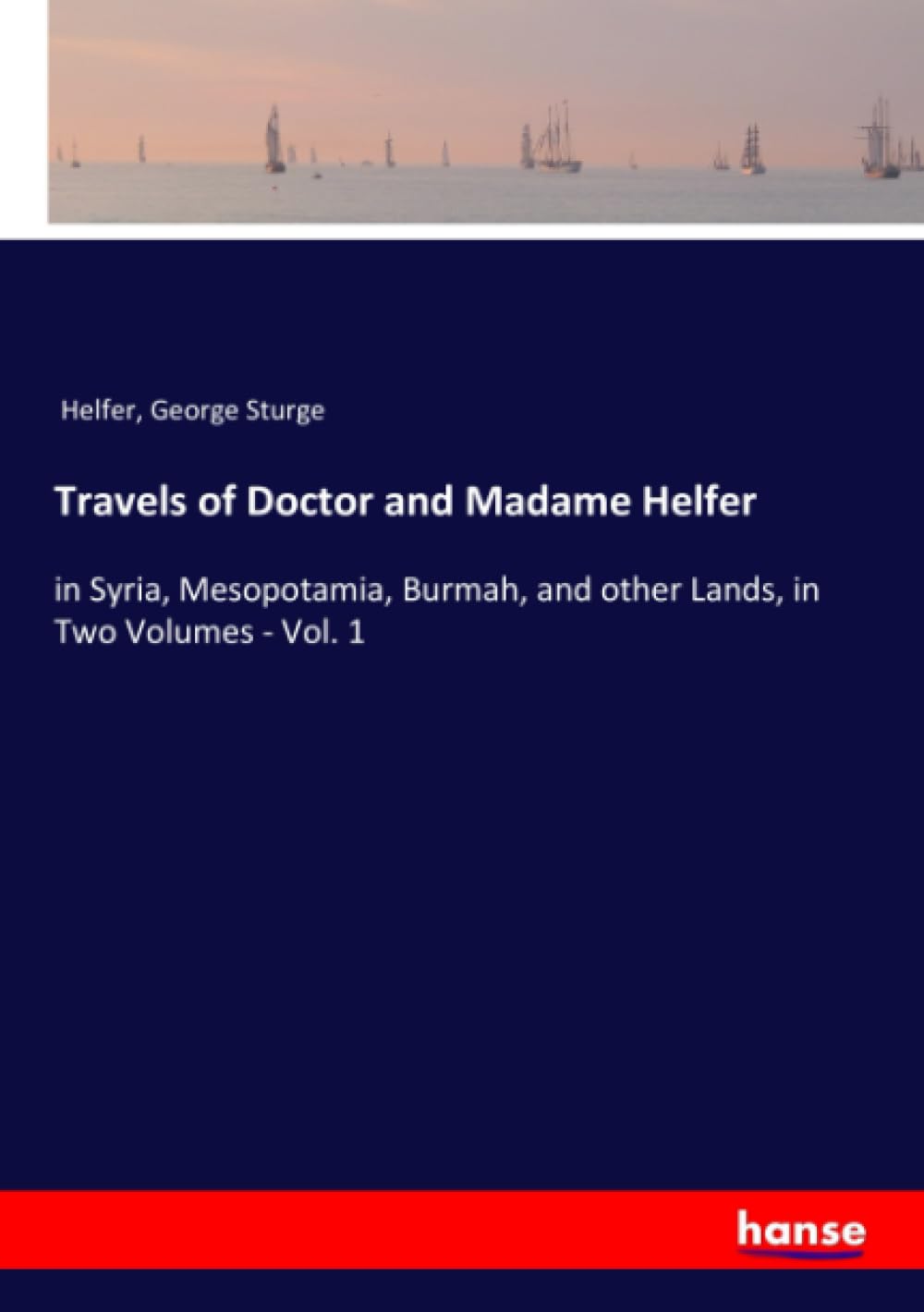 Travels of Doctor and Madame Helfer: in Syria, Mesopotamia, Burmah, and other Lands, in Two Volumes - Vol. 1 Paperback – Import, 24 May 2021