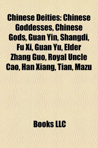 Chinese Deities: Chinese Goddesses, Chinese Gods, Guan Yin, Shangdi, Fu XI, Guan Yu, Elder Zhang Guo, Royal Uncle Cao, Han Xiang, Tian, Mazu