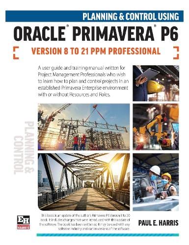 Planning and Control Using Oracle Primavera P6 Versions 8 to 21 PPM Professional