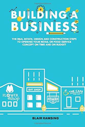 Building A Business: The real estate, design, and construction steps to opening your retail or food-service concept on time and on budget