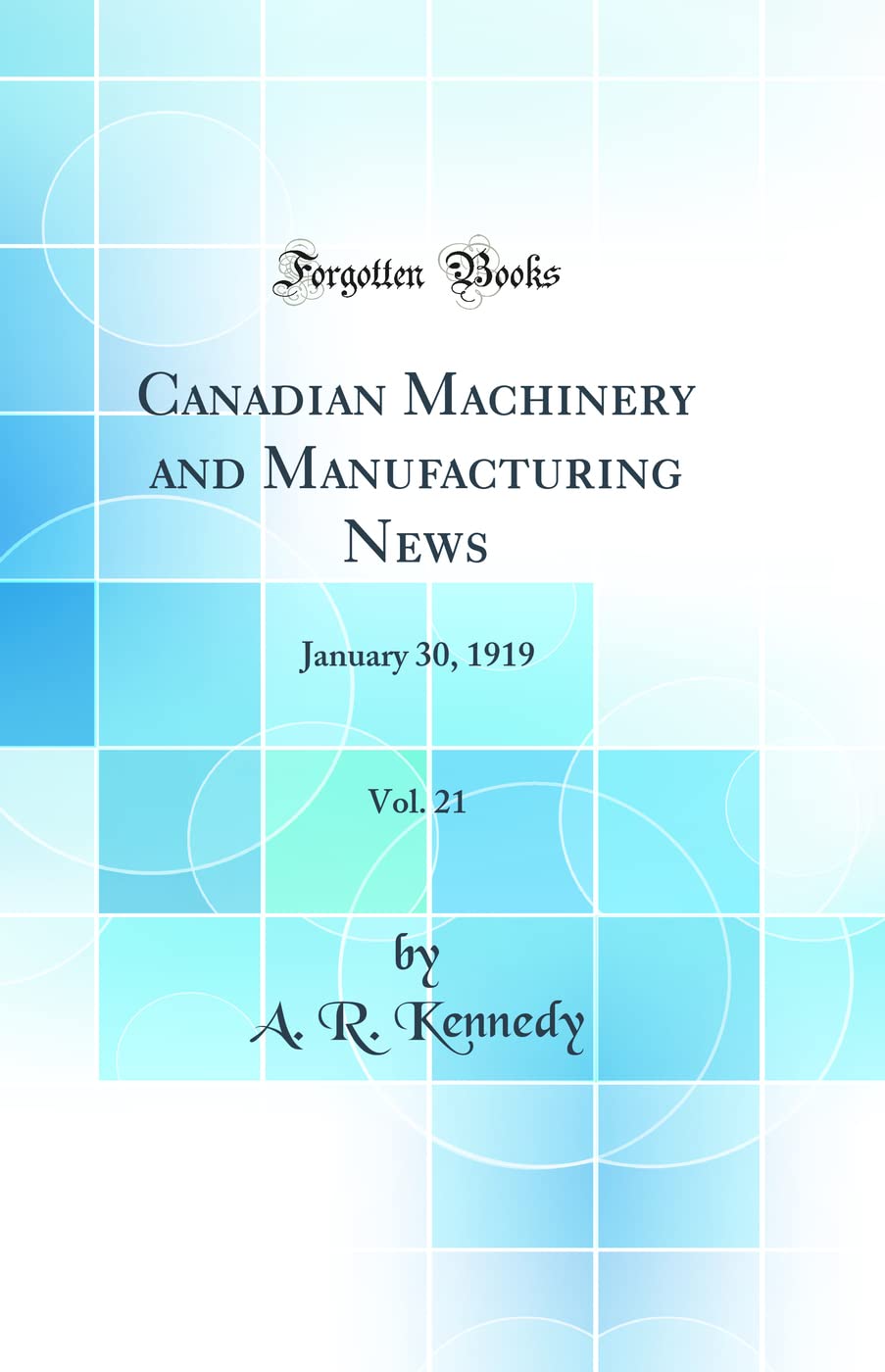 Canadian Machinery and Manufacturing News, Vol. 21: January 30, 1919 (Classic Reprint)