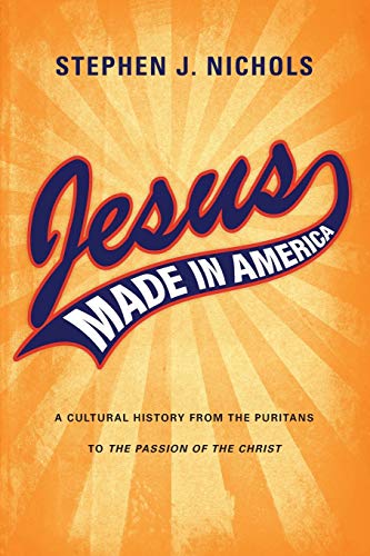 Jesus Made in America: A Cultural History from the Puritans to "The Passion of the Christ"