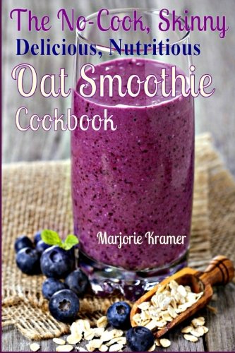 The No-Cook, Skinny, Delicious, Nutritious, Oat Smoothies Cookbook: Volume 2 (Overnight Oats)