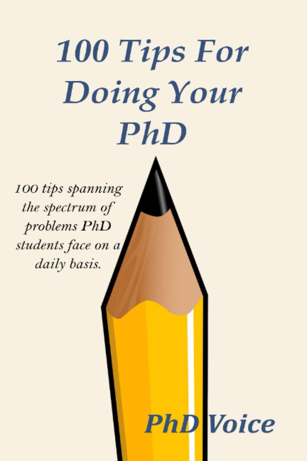 100 Tips For Doing Your PhD: 100 tips spanning the spectrum of problems PhD students face on a daily basis