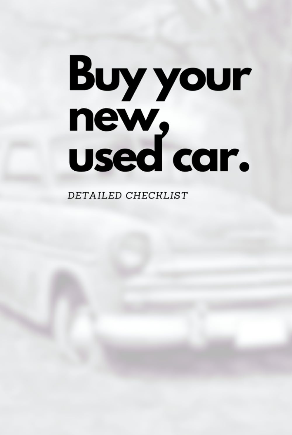 Buy your new, used car, detailed checklist (120 pages): Used Car Buyer's Guide: 15-Point Checklist and Notebook for Smart Purchases