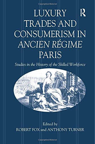 Luxury Trades and Consumerism in Ancien Régime Paris: Studies in the History of the Skilled Workforce