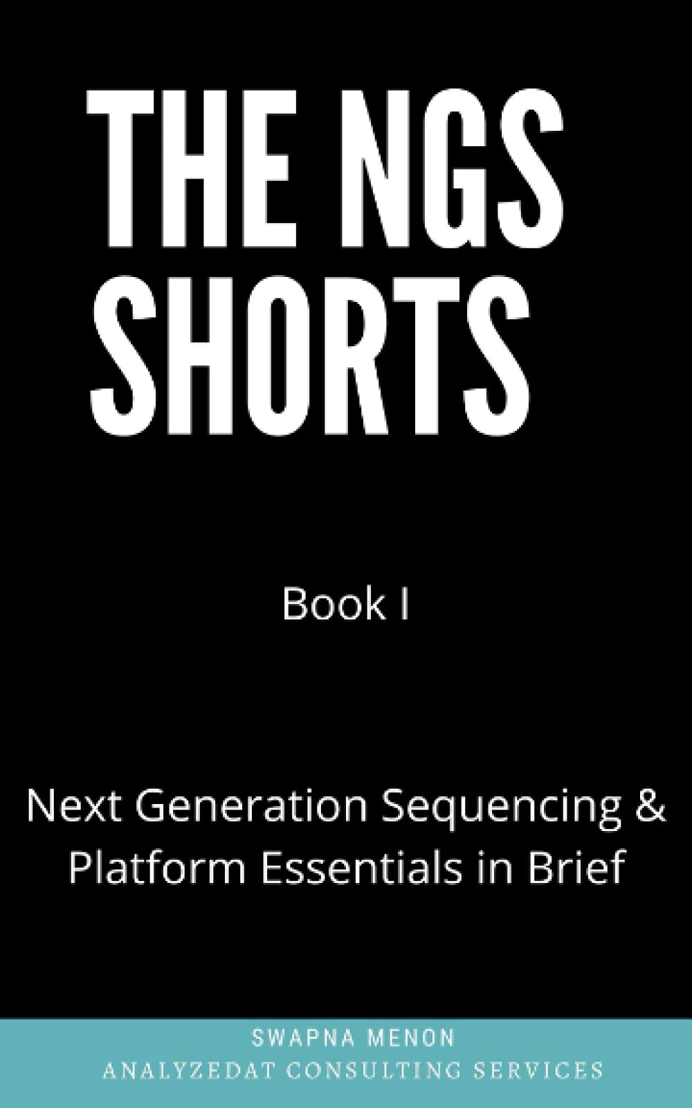 Next Generation Sequencing & Platform Essentials in Brief: Notes on NGS Technology, Platforms & Applications with Experimental Design Considerations (The NGS Shorts) Paperback – July 2, 2021