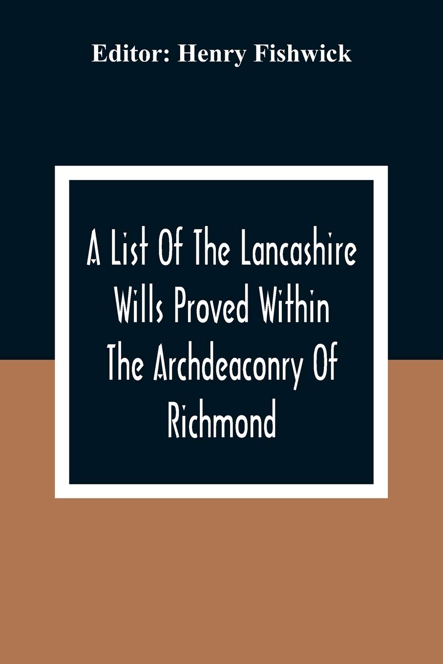 A List Of The Lancashire Wills Proved Within The Archdeaconry Of Richmond; And Now Preserved In The Probote Court At Lancaster From 1793 To 1812; Also ... In The Peculiar Of Halton From1793 To 1812