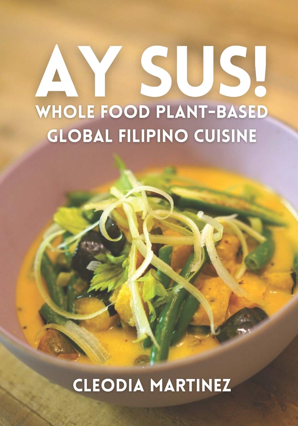 Ay Sus!: Whole Food Plant-Based Global Filipino Cuisine