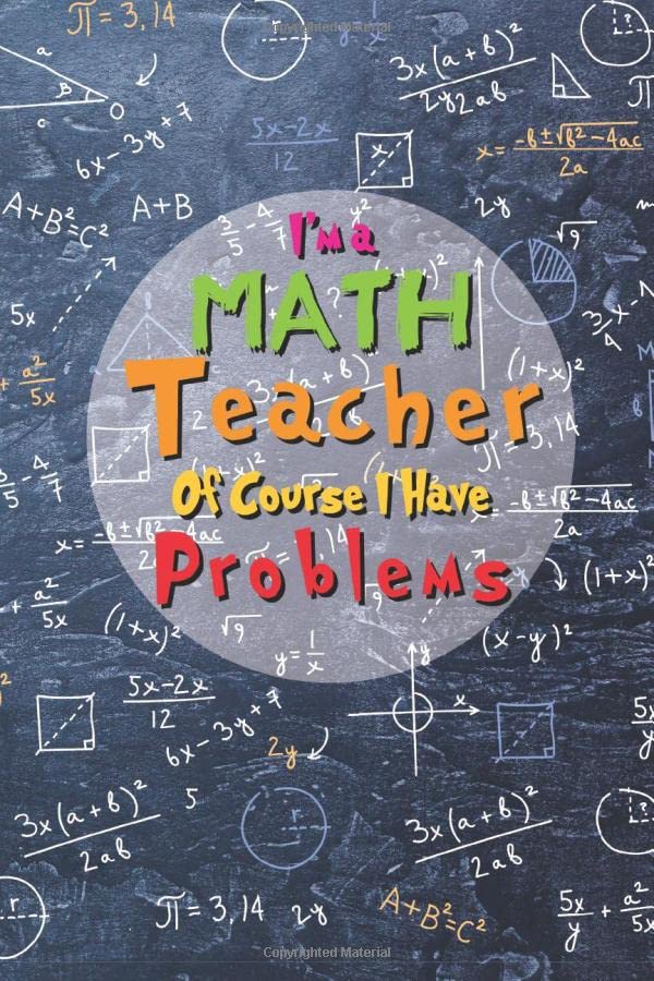 I'm a Math Teacher Of Course I Have Problems: Funny Math Teacher Appreciation Gift, Journal For Math Teacher Gift Paperback – December 22, 2019