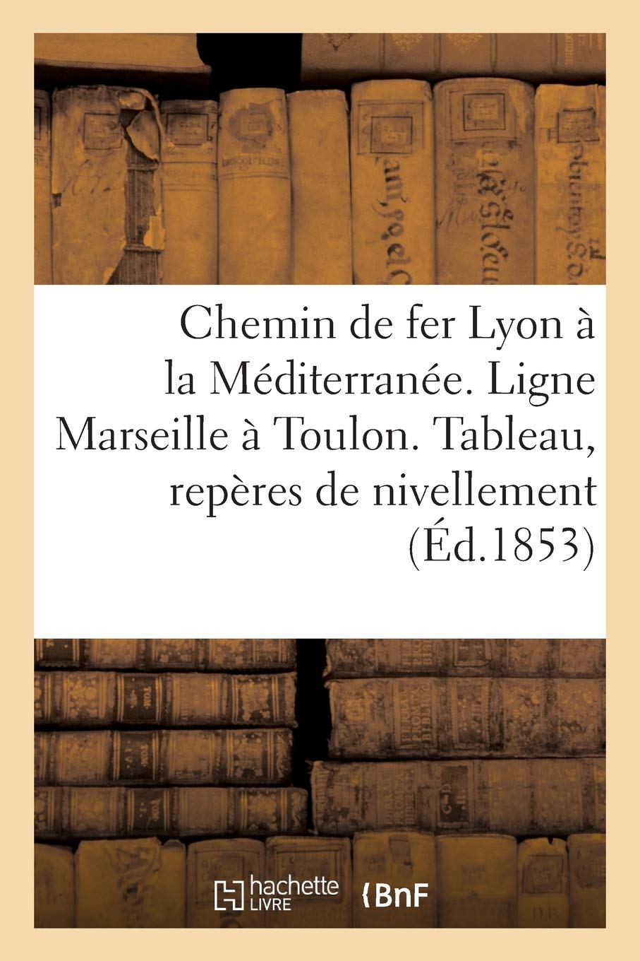 Chemin de fer de Lyon à la Méditerranée. Ligne: Marseille à Toulon. Tableau, repères de nivellement (Sciences Sociales)