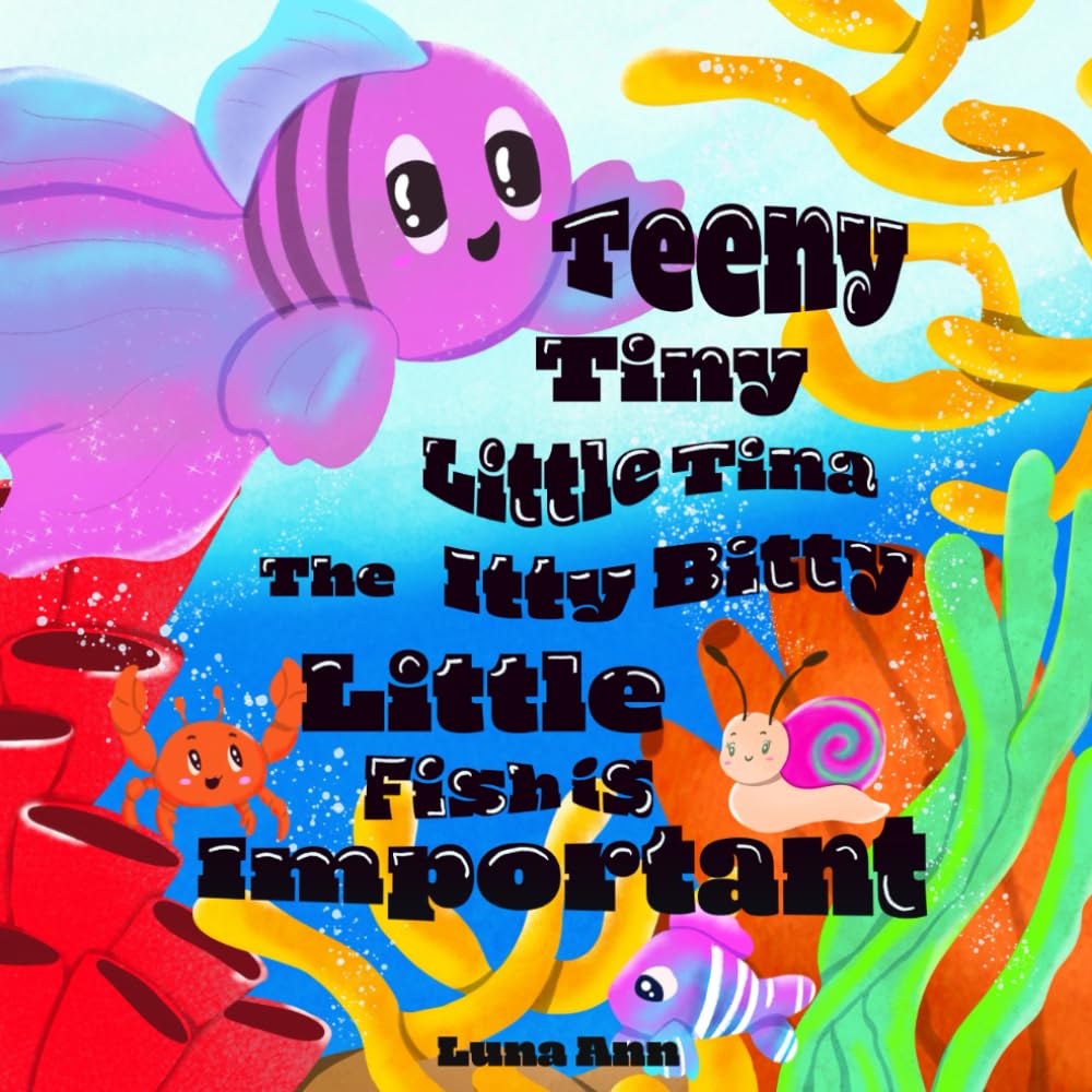 Teeny Tiny Little Tina the Itty Bitty Little Fish Is Important: A Book About Being Special and Embracing Who You Are