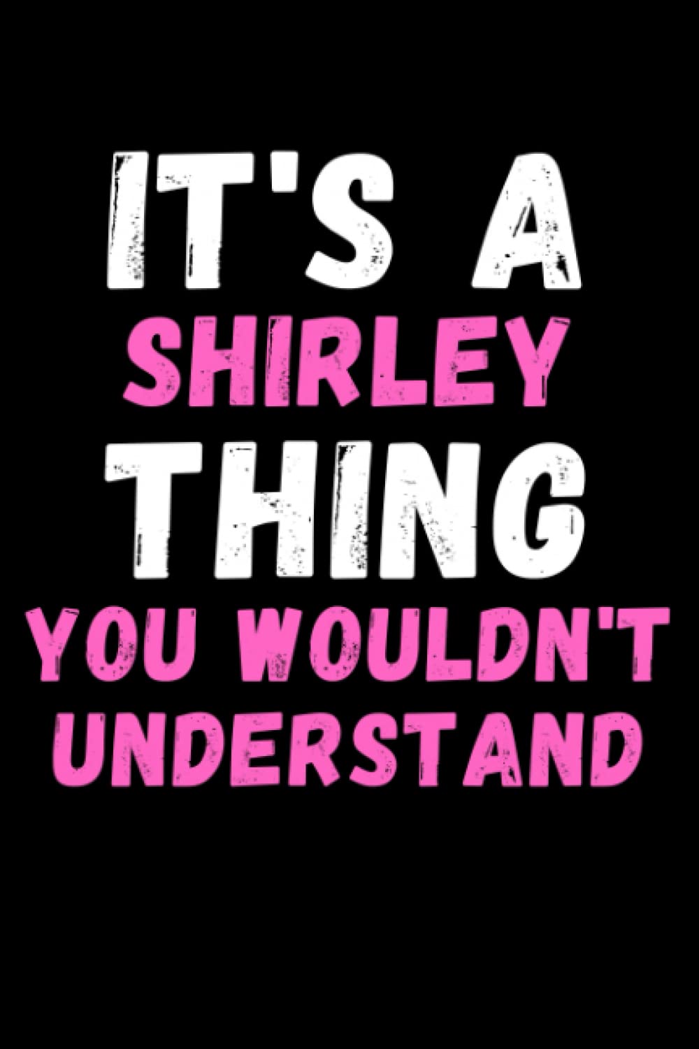 It's A Shirley Thing You Wouldn't Understand: Custom Journal Notebook, Best Personalized Gift Idea For Shirley , Funny First Name Saying Make A Great ... Inches With 120 Pages , Glossy Finish Cover