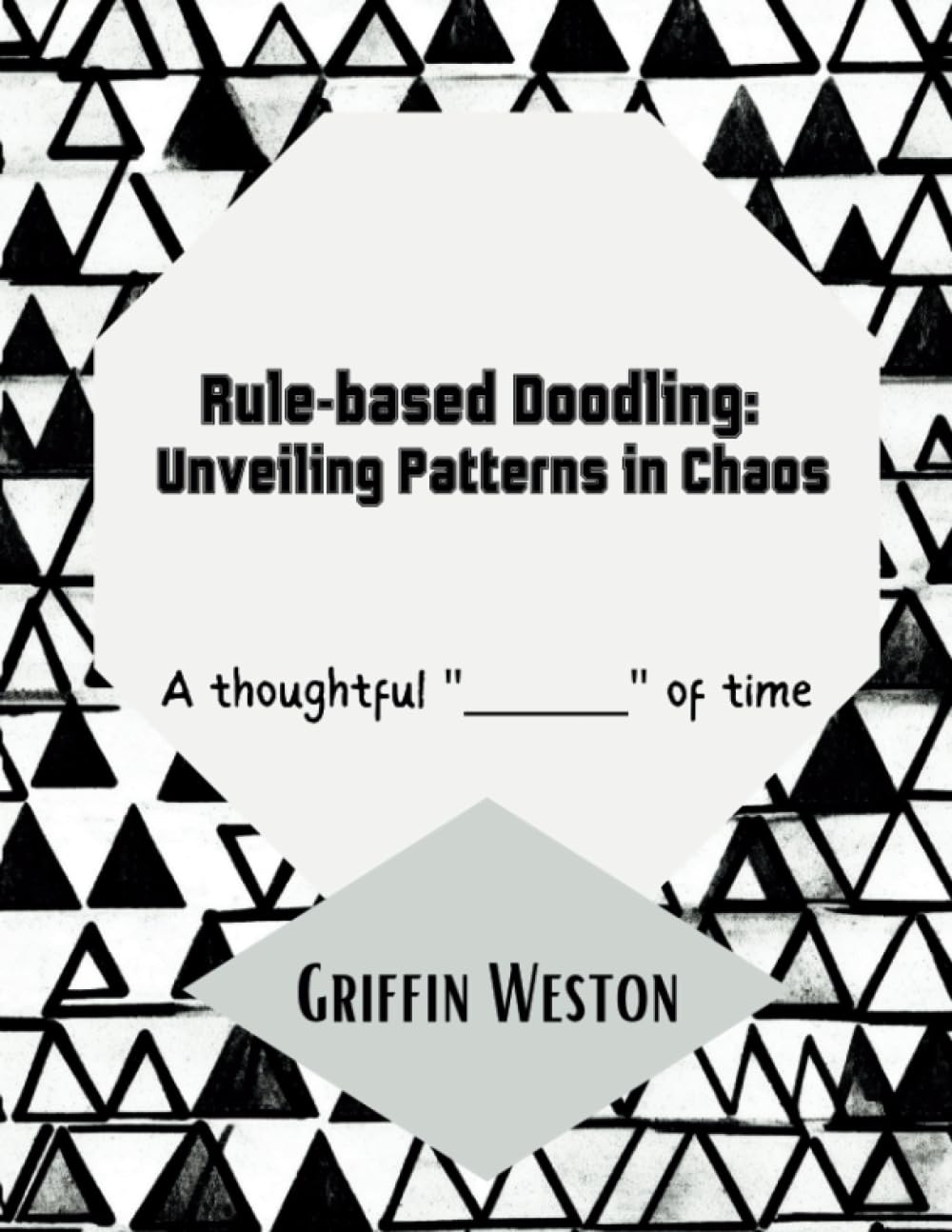 Rule-based Doodling: Unveiling Patterns in Chaos: Destress, Lower Anxiety, and Find Unique Patterns in Doodles: A thoughtful "_____" of time