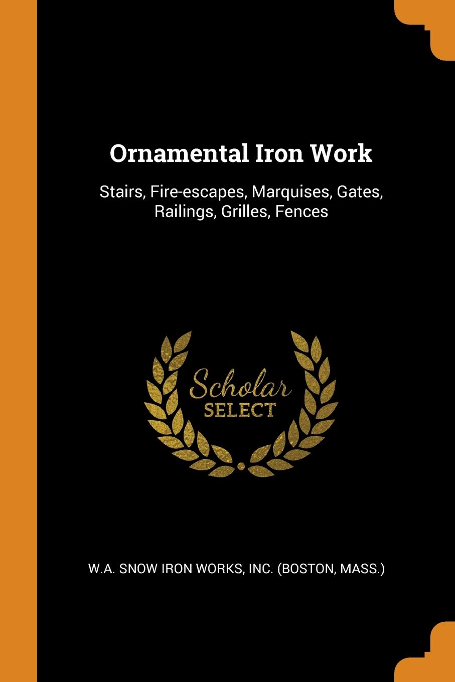 Ornamental Iron Work: Stairs, Fire-Escapes, Marquises, Gates, Railings, Grilles, Fences