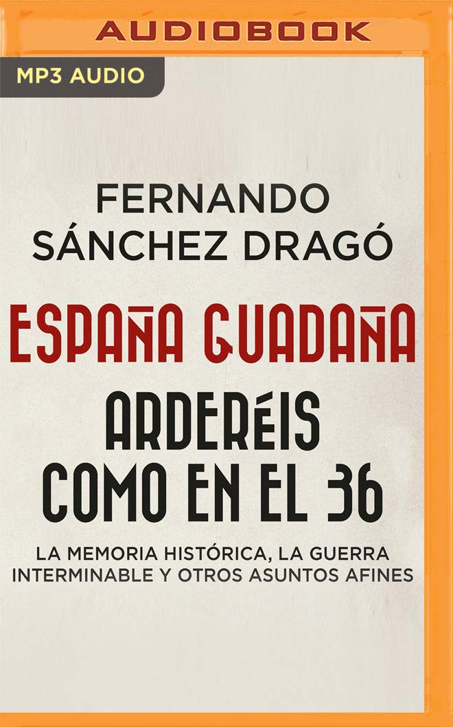 España guadaña. Arderéis como en el 36 (Narración en Castellano): La Memoria Histórica, la Guerra Interminable y otros asuntos afines