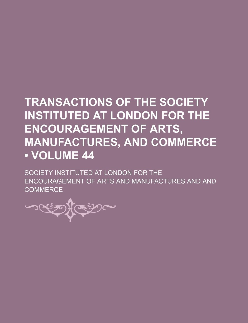 Transactions of the Society Instituted at London for the Encouragement of Arts, Manufactures, and Commerce (Volume 44)