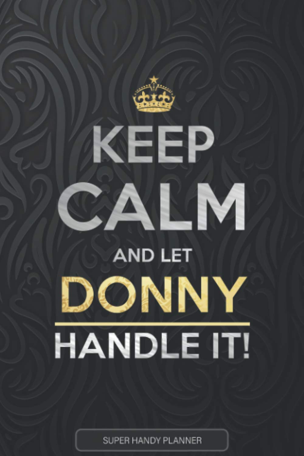 Donny: Keep Calm And Let Donny Handle It - Donny Name Custom Gift Planner Calendar Notebook Journal