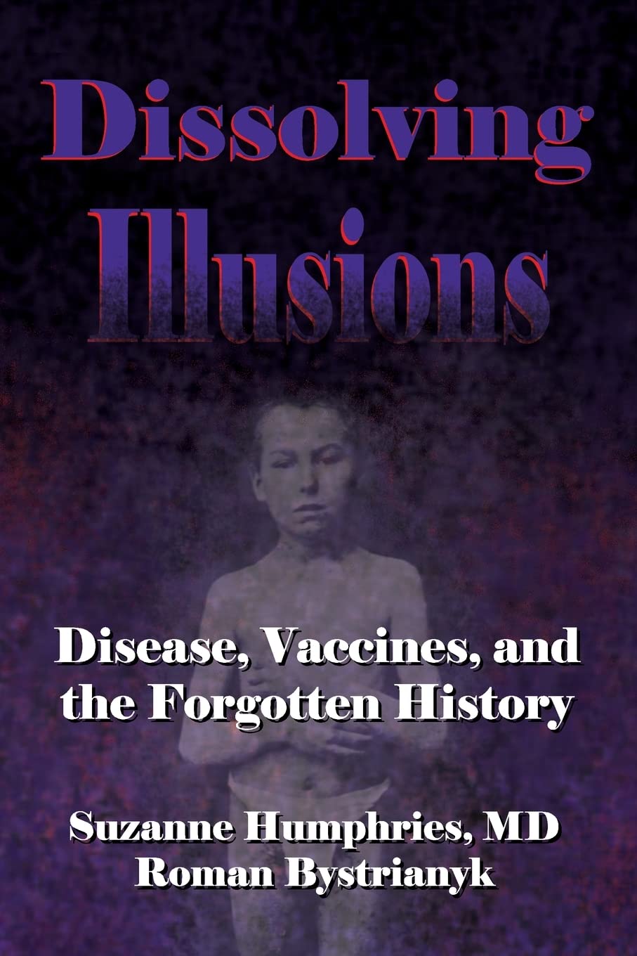 Dissolving Illusions: Disease, Vaccines, and The Forgotten History