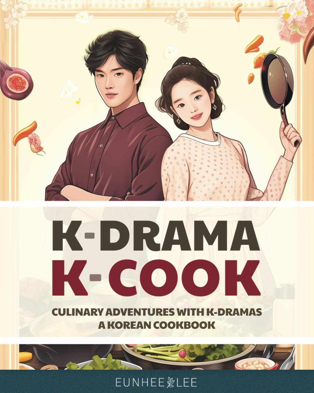 K-Drama K-Cook: Culinary Adventures with K-Dramas - A Korean Cookbook