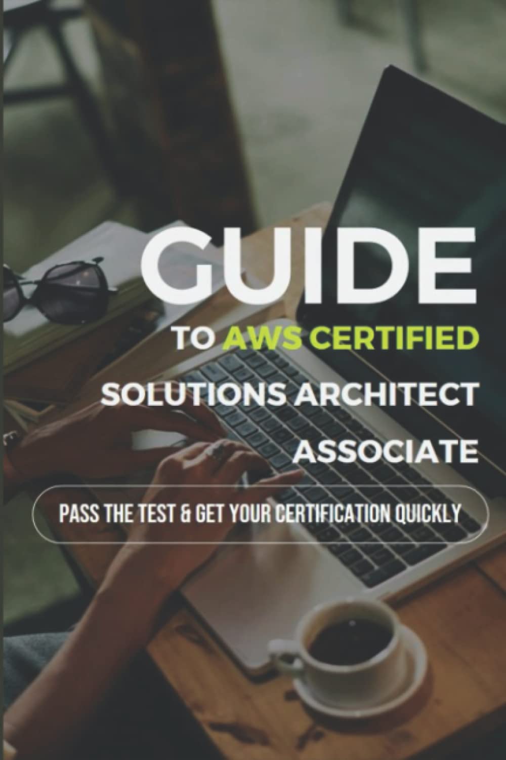 Guide To AWS Certified Solutions Architect Associate: Pass The Test & Get Your Certification Quickly