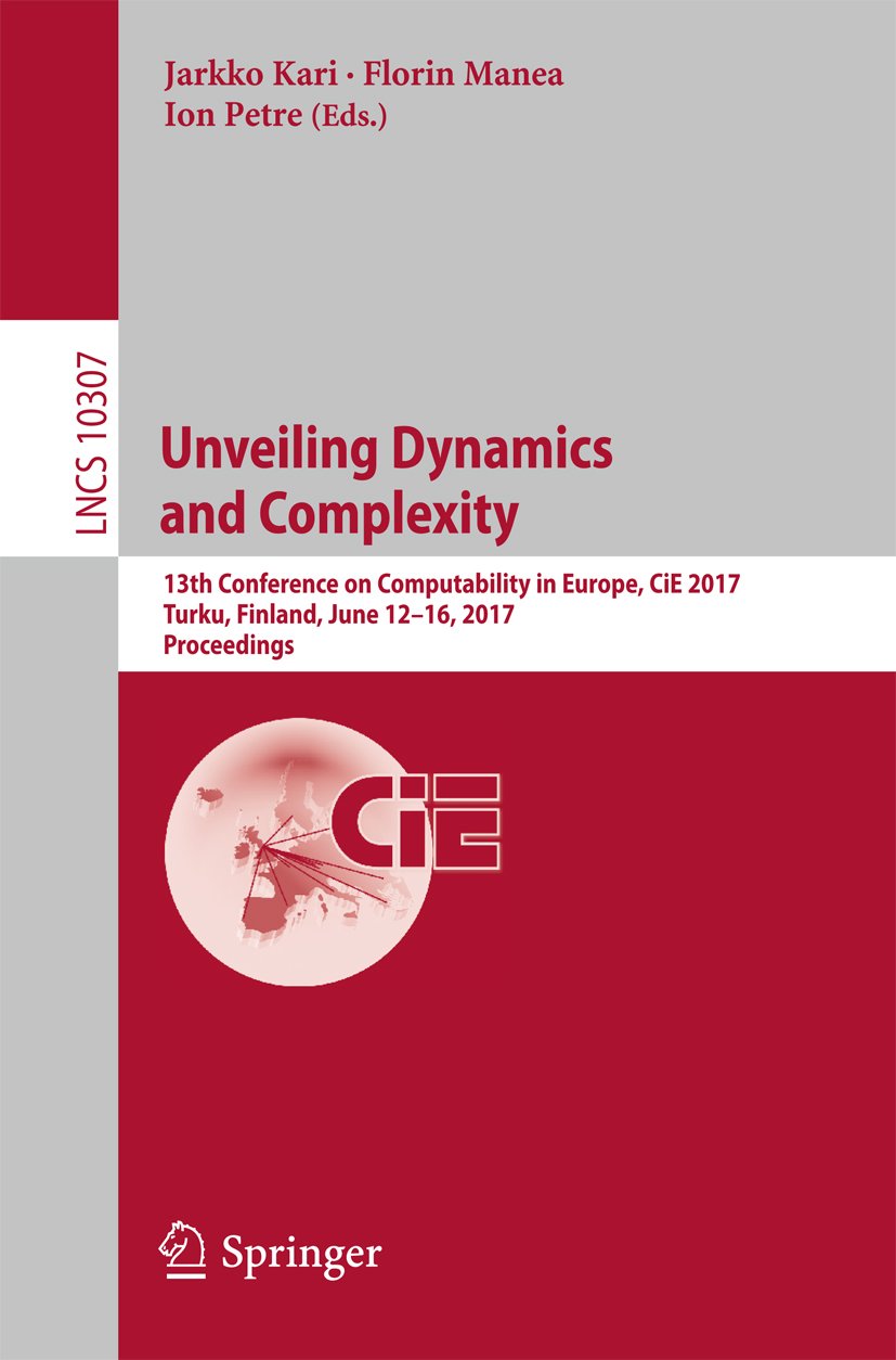 Unveiling Dynamics and Complexity: 13th Conference on Computability in Europe, CiE 2017, Turku, Finland, June 12-16, 2017, Proceedings (Lecture Notes in Computer Science Book 10307)