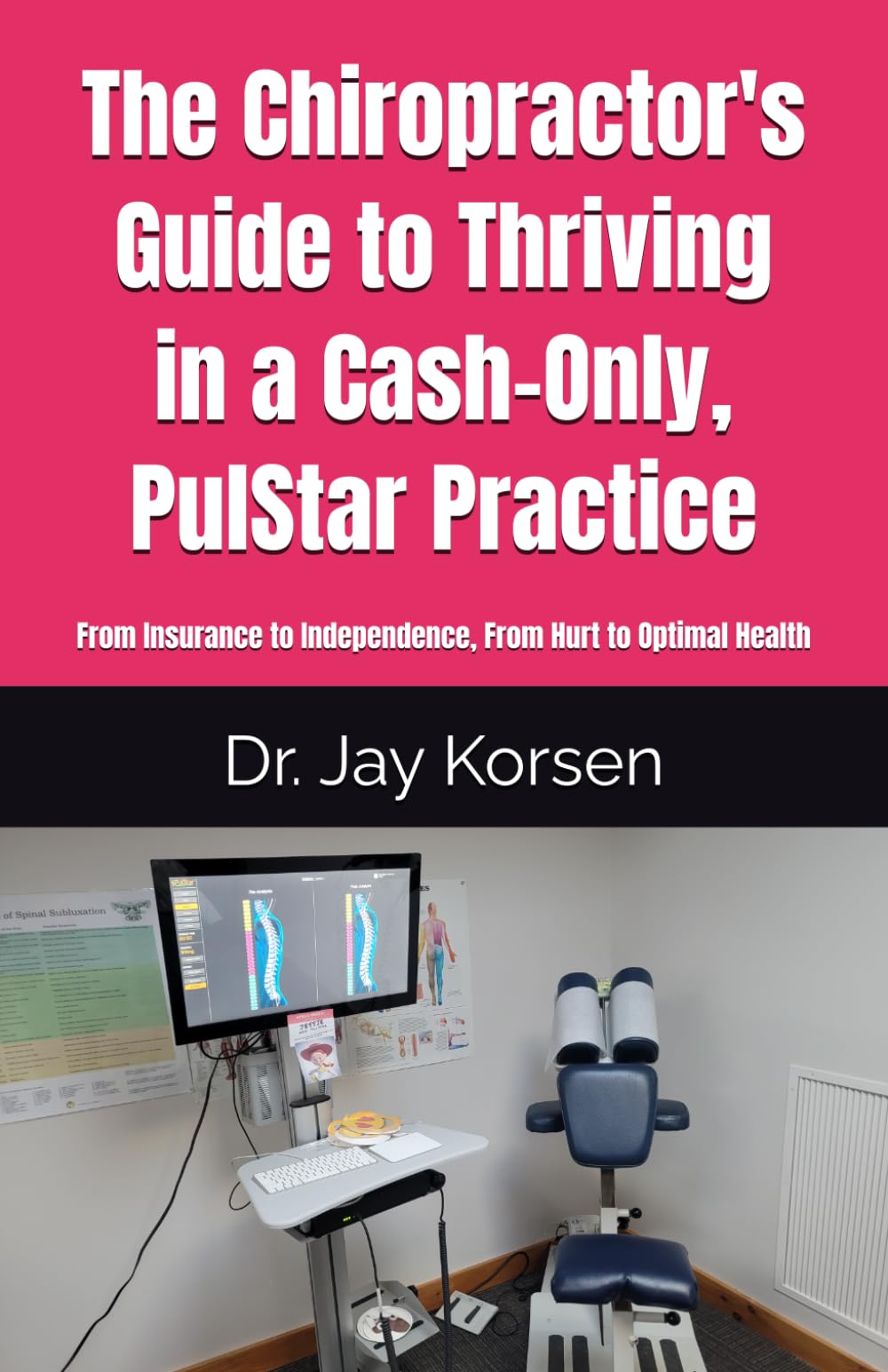 The Chiropractor's Guide to Thriving in a Cash-Only, PulStar Practice: From Insurance to Independence, From Hurt to Optimal Health (Chiropractic Cash Only Practice, Band 5)