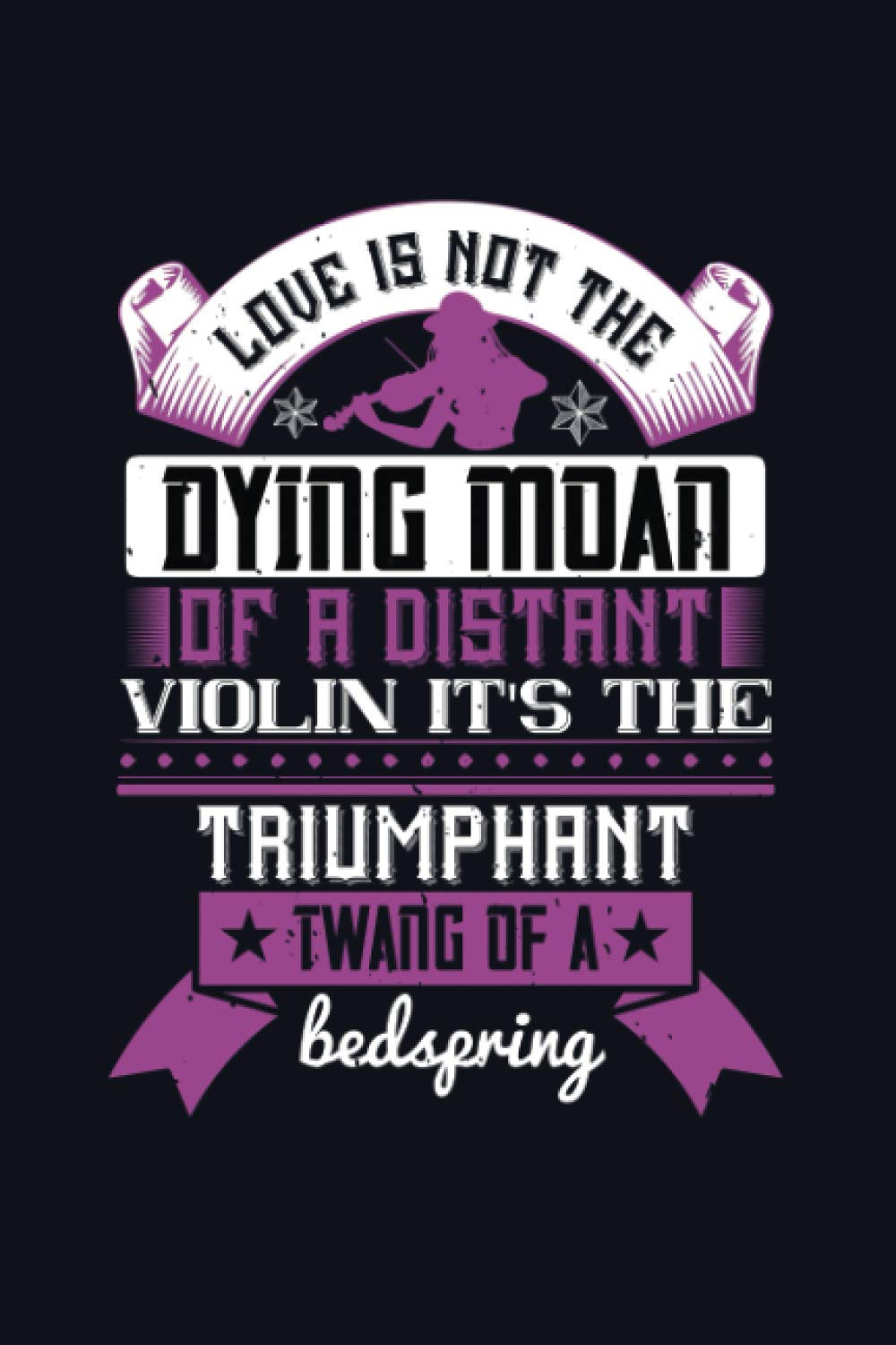 Love Is Not The Dying Moan Of A Distant Violin It's The Triumphant Twang Of A Bedspring: Lined Notebook, Diary, Track, Log & Journal - Violin Gift Ideas